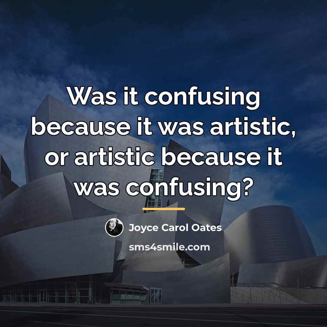 “Was it confusing because it was artistic, or artistic because…” quote by Joyce Carol Oates