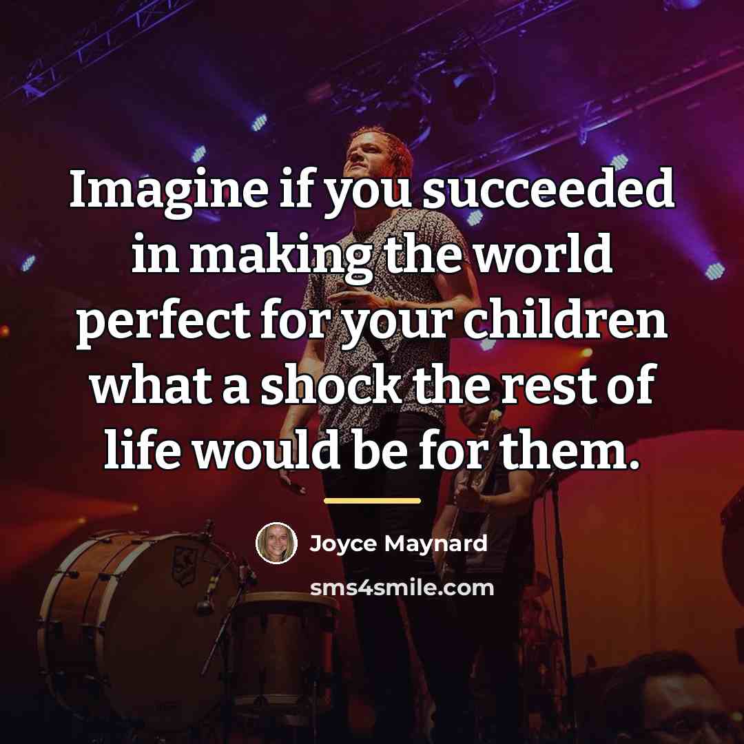 “Imagine if you succeeded in making the world perfect for…” quote by Joyce Maynard