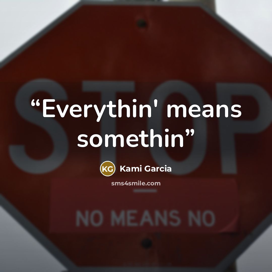 “Everythin' means somethin” quote by Kami Garcia