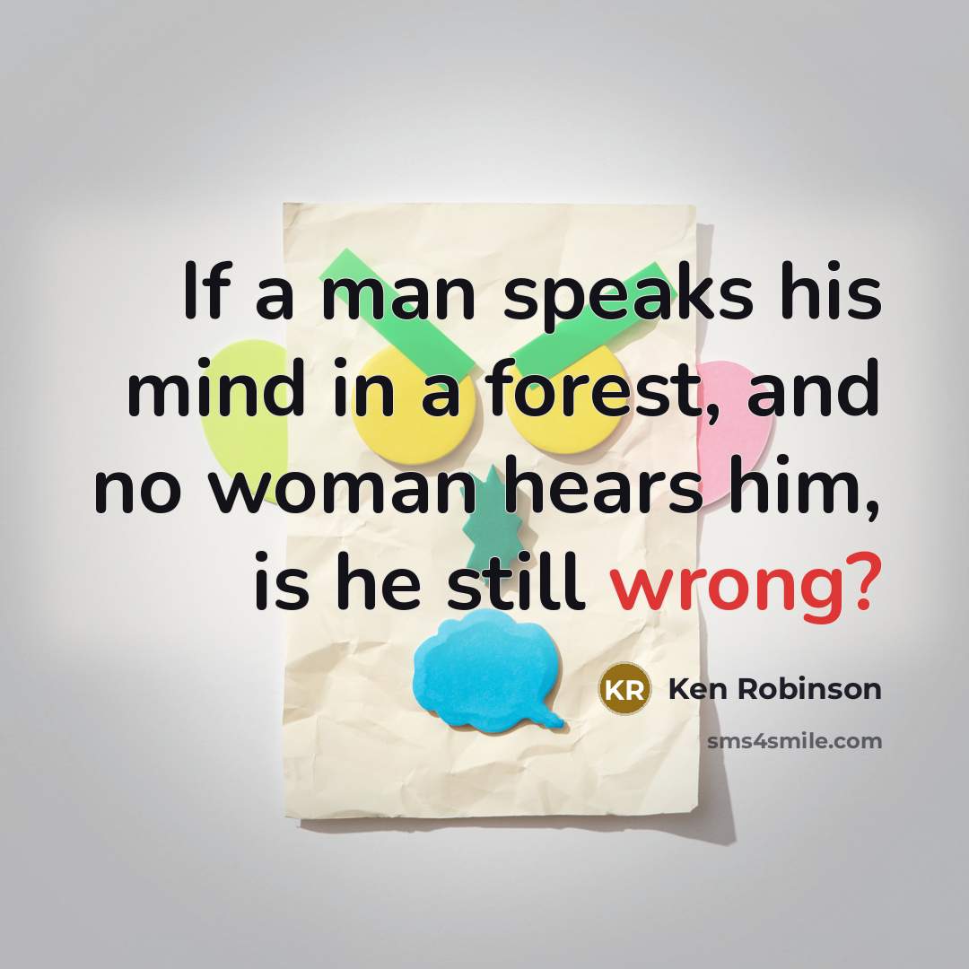 “If a man speaks his mind in a forest, and…” quote by Ken Robinson