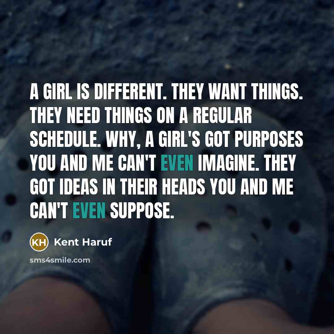 “A girl is different. They want things. They need things…” quote by Kent Haruf