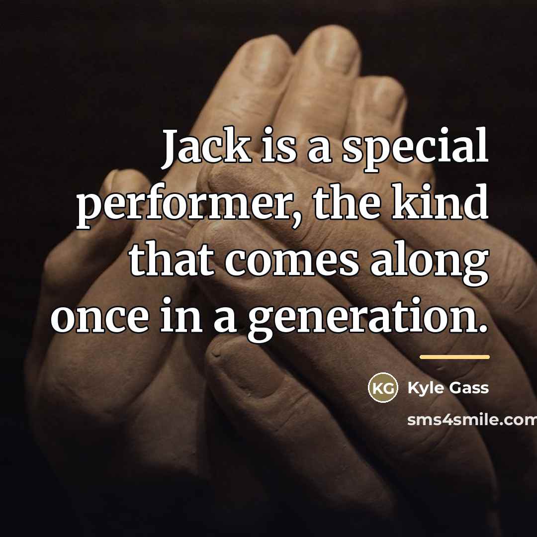 “Jack is a special performer, the kind that comes along…” quote by Kyle Gass