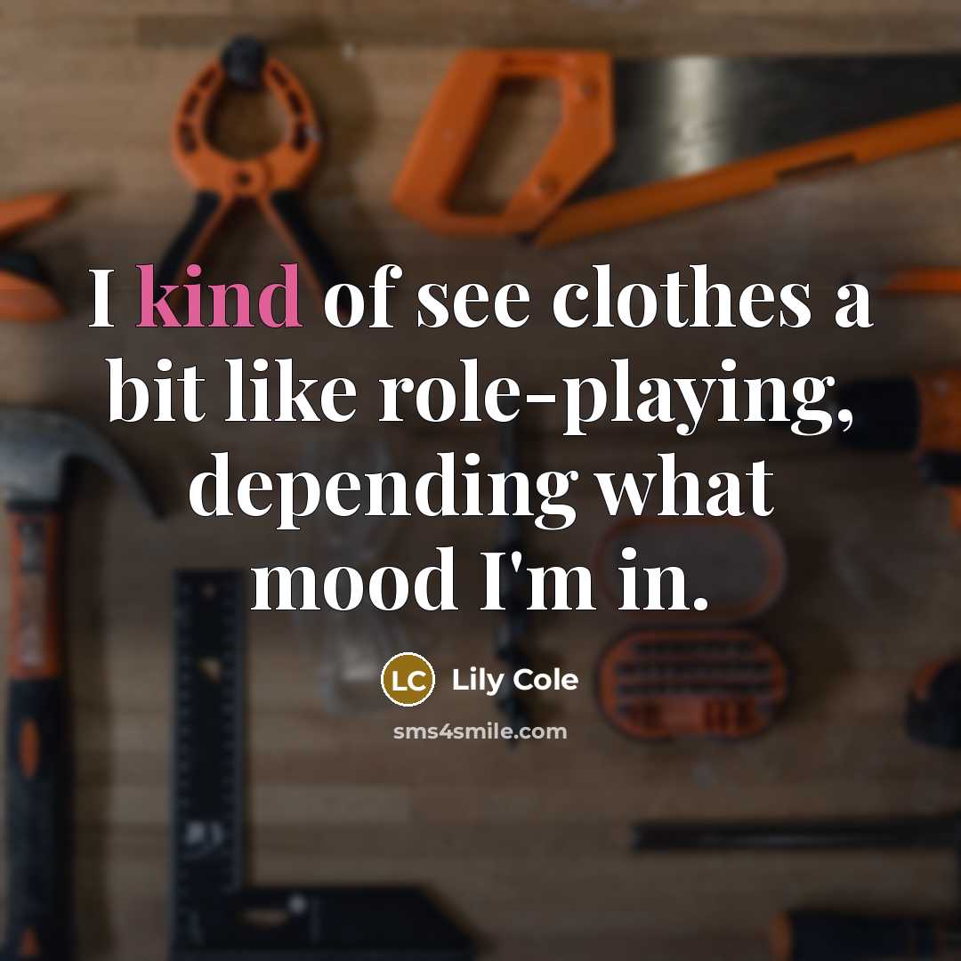 “I kind of see clothes a bit like role-playing, depending…” quote by Lily Cole