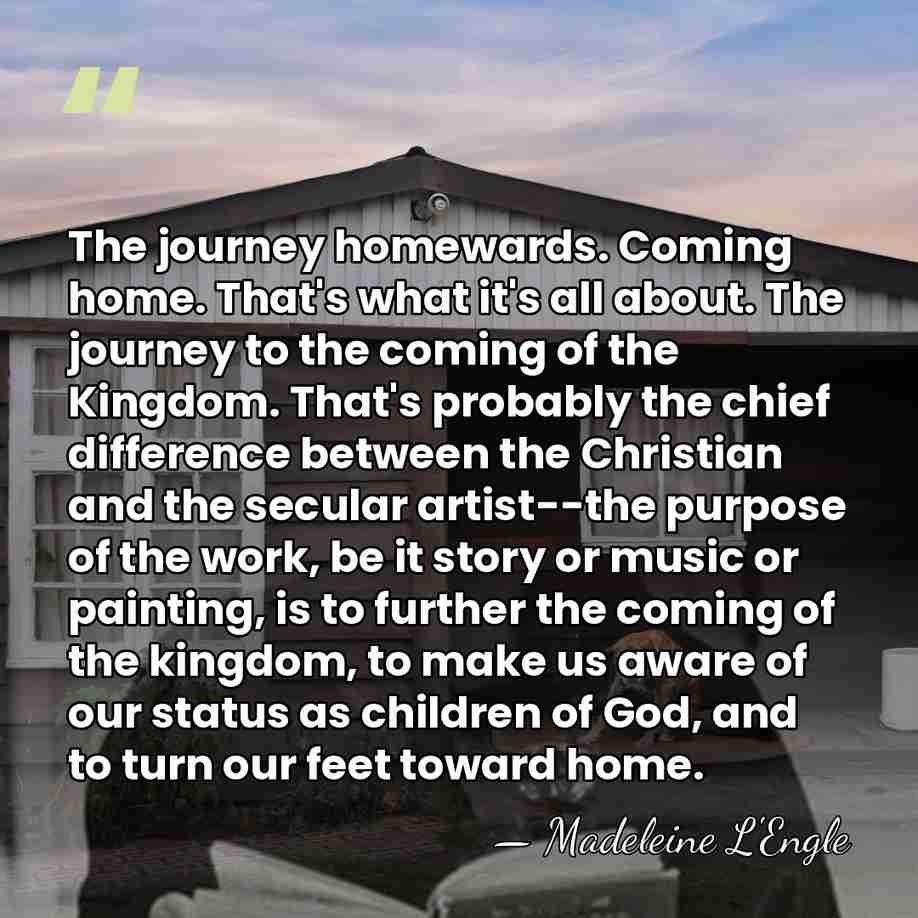 The journey homewards. Coming home. That's what it's all about. The journey&hellip; - Madeleine L'Engle