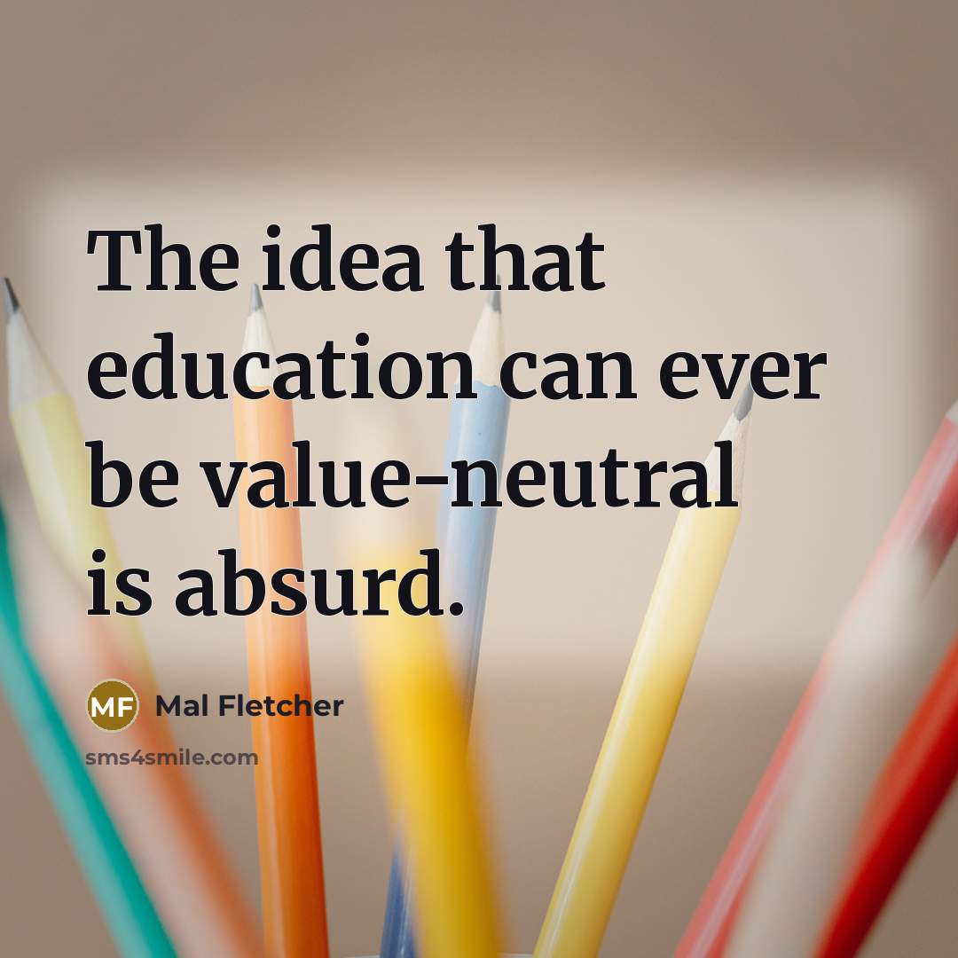 “The idea that education can ever be value-neutral is absurd.…” quote by Mal Fletcher