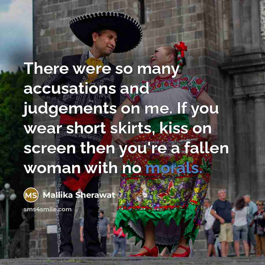 “There were so many accusations and judgements on me. If you wear short skirts, kiss on screen then you're a fallen woman with no morals.” quote by Mallika Sherawat