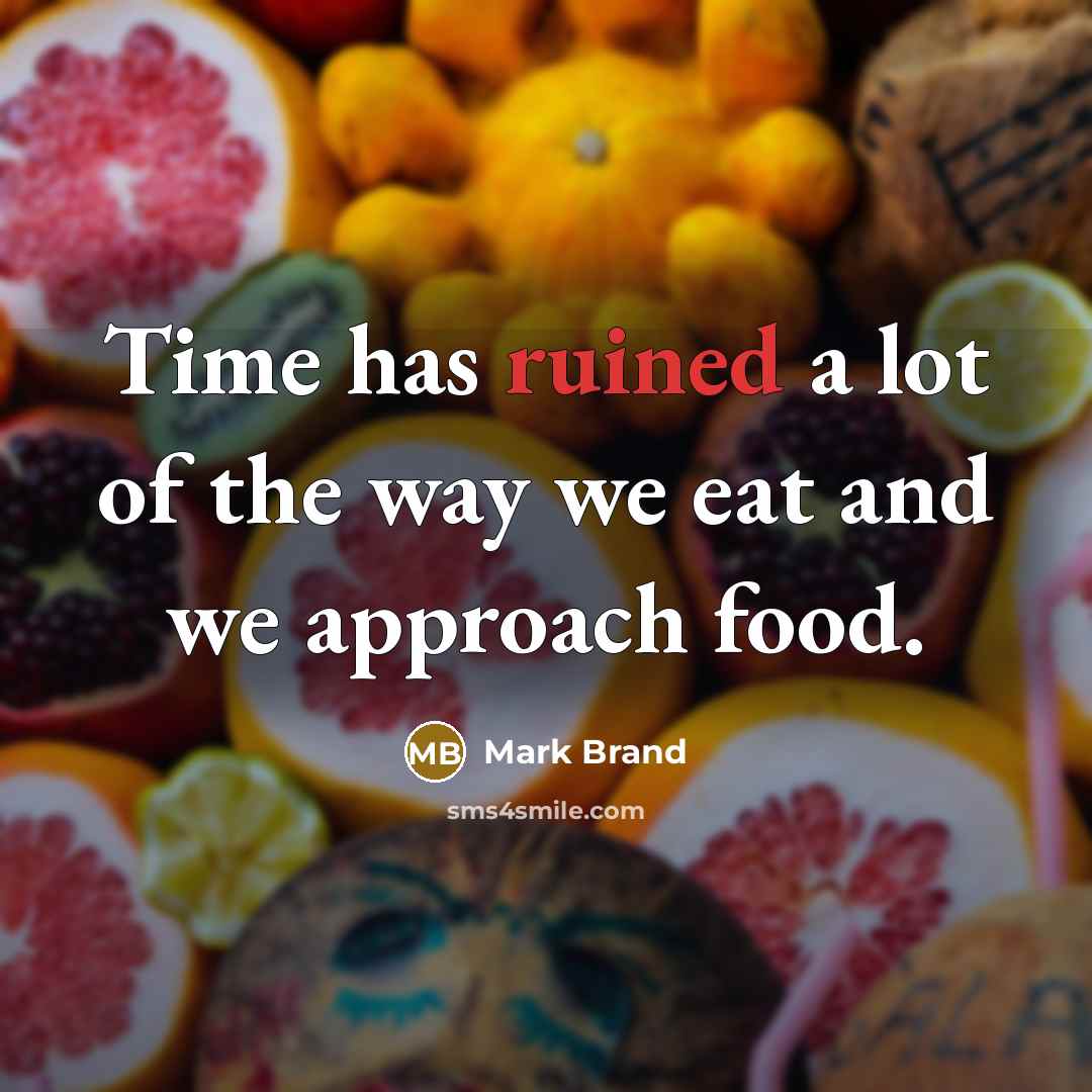 “Time has ruined a lot of the way we eat…” quote by Mark Brand