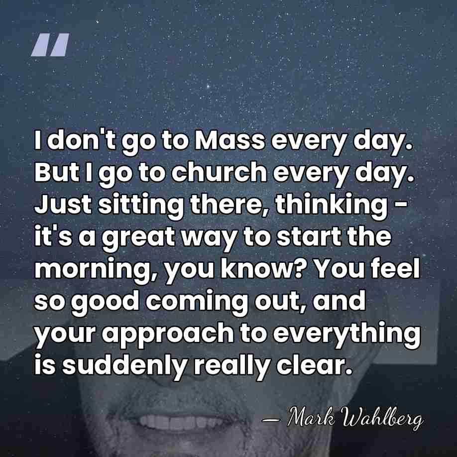 I don't go to Mass every day. But I go to church&hellip; - Mark Wahlberg