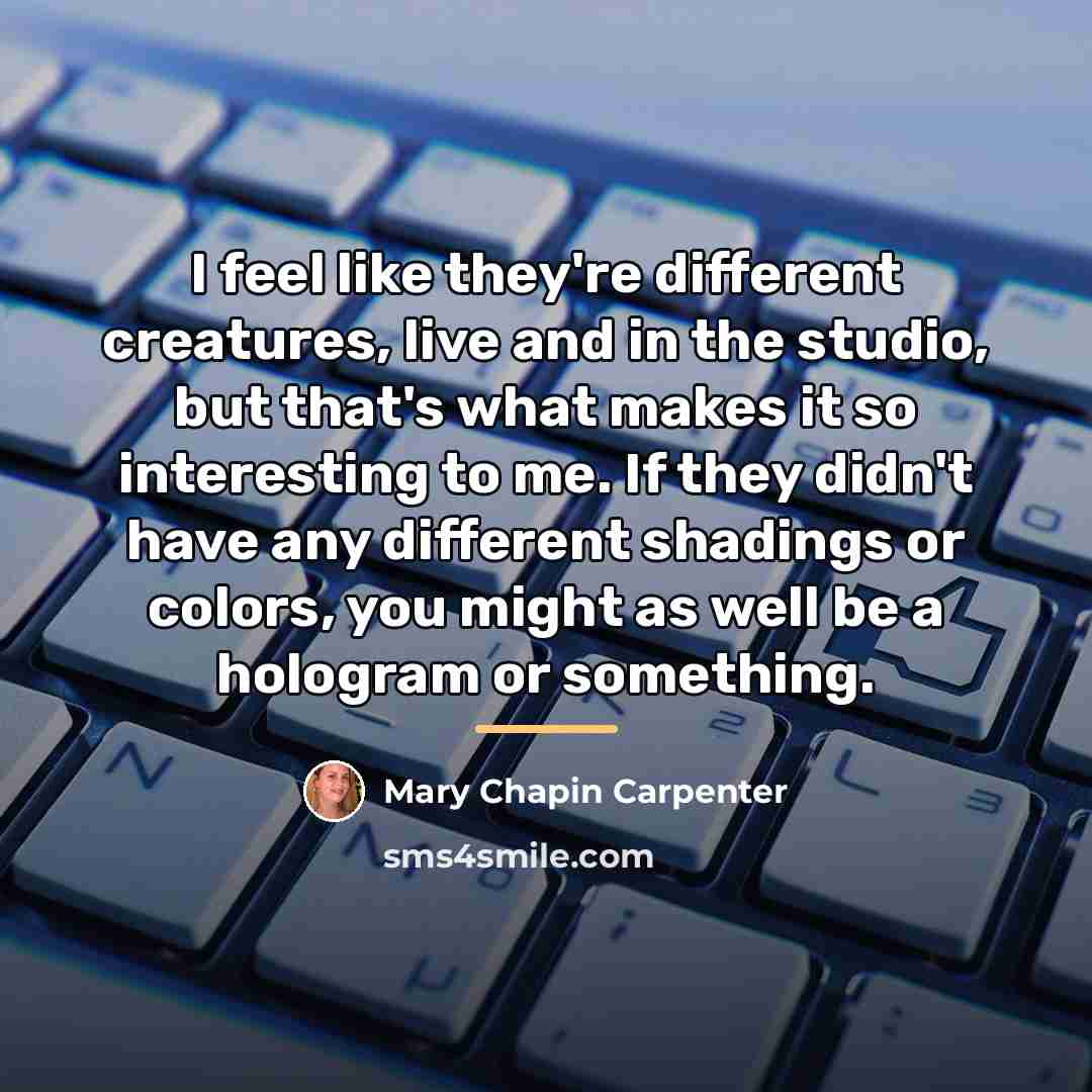“I feel like they're different creatures, live and in the…” quote by Mary Chapin Carpenter