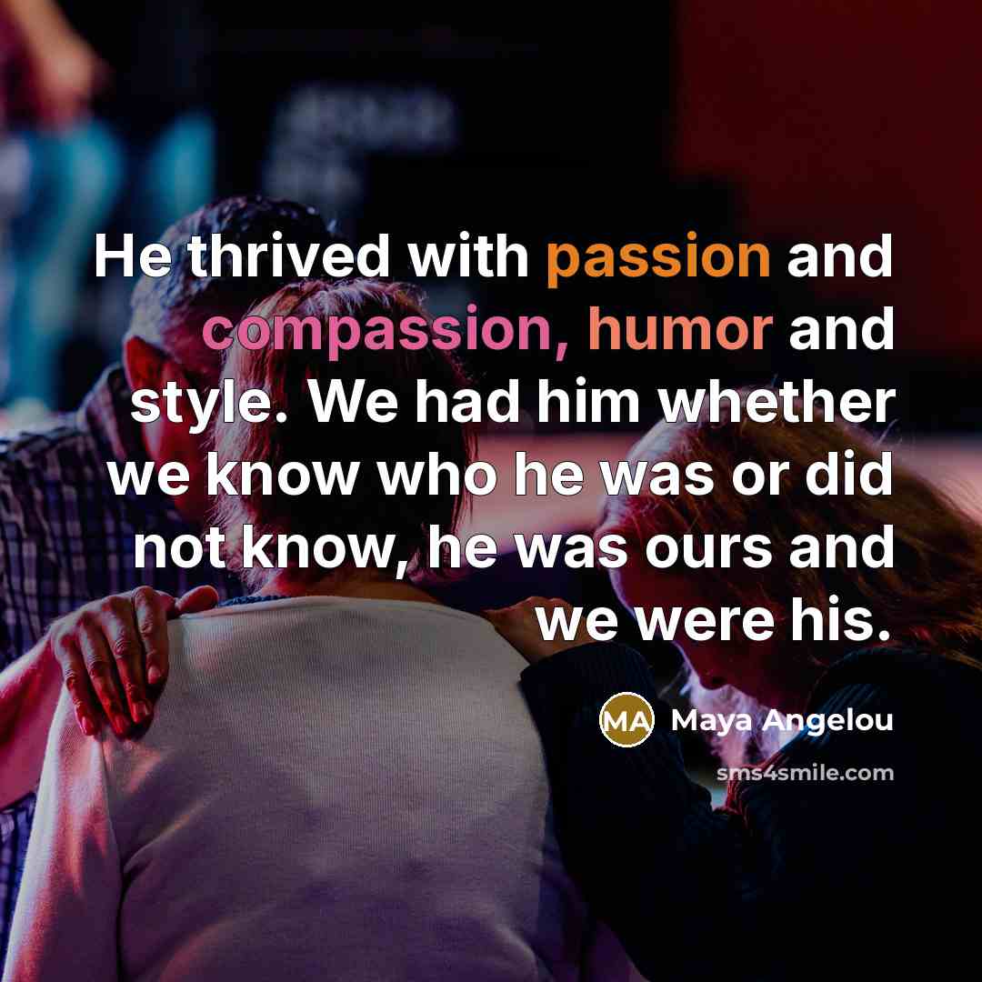 “He thrived with passion and compassion, humor and style. We…” quote by Maya Angelou