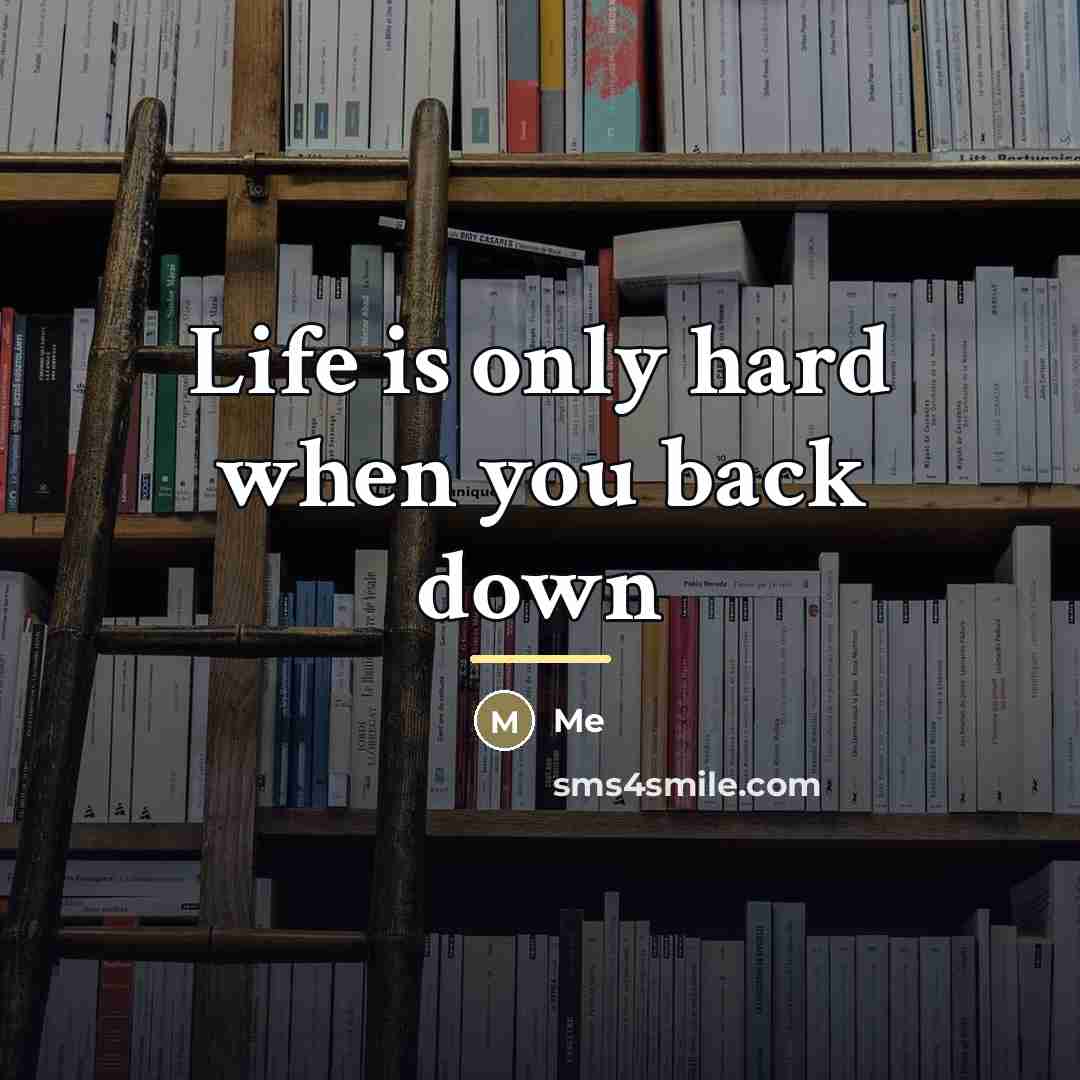“Life is only hard when you back down…” quote by Me