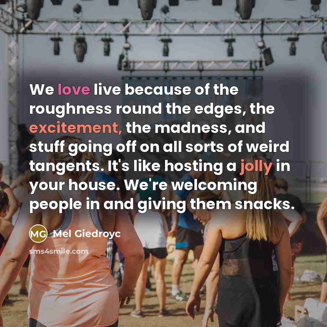 “We love live because of the roughness round the edges,…” quote by Mel Giedroyc