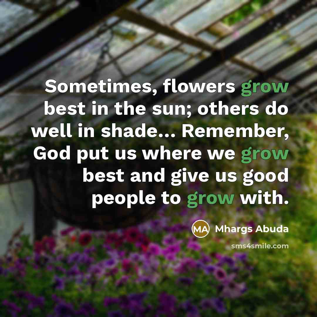 “Sometimes, flowers grow best in the sun; others do well…” quote by Mhargs Abuda