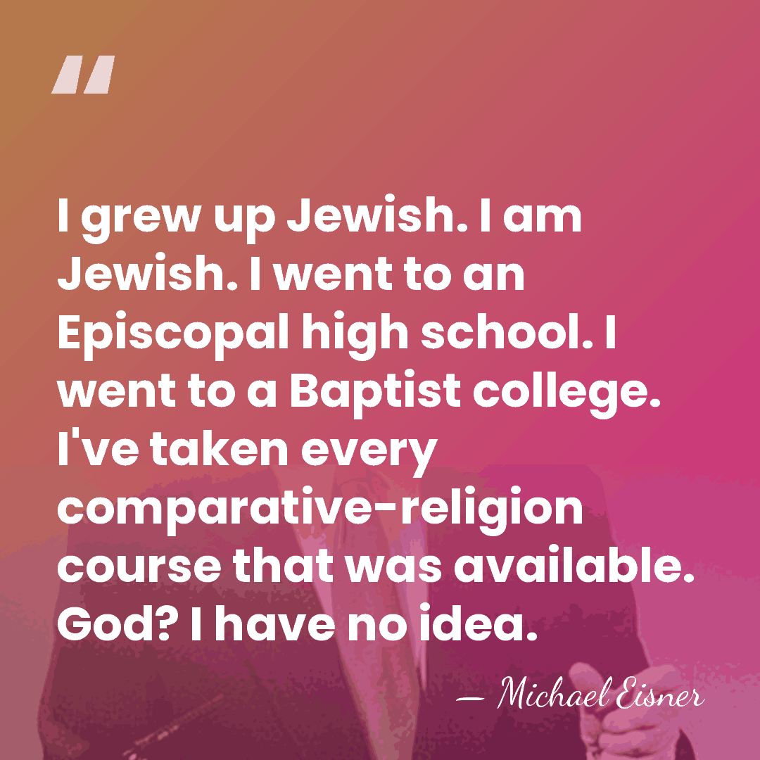 I grew up Jewish. I am Jewish. I went to an Episcopal&hellip; - Michael Eisner