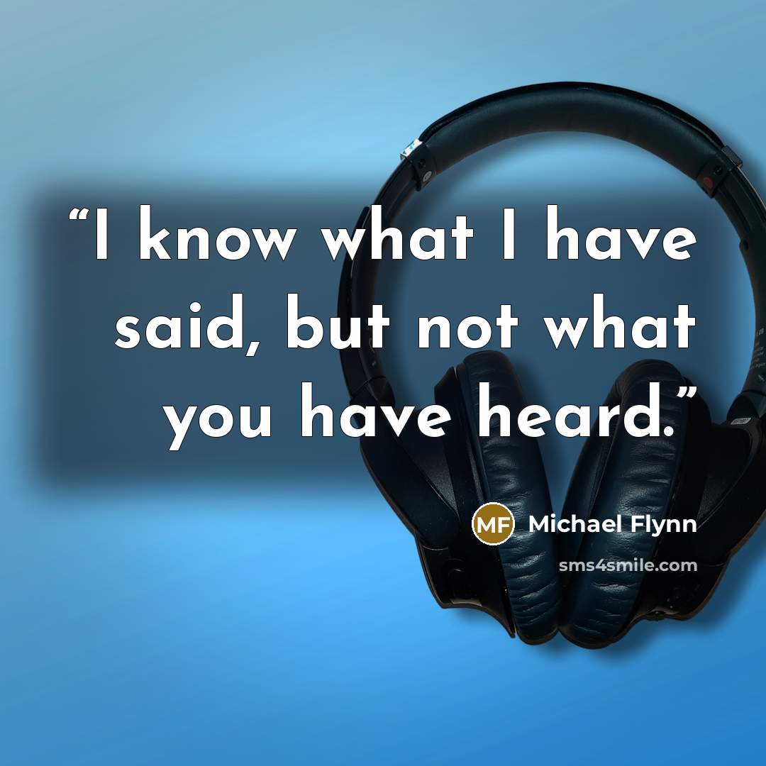 “I know what I have said, but not what you have heard.” quote by Michael Flynn