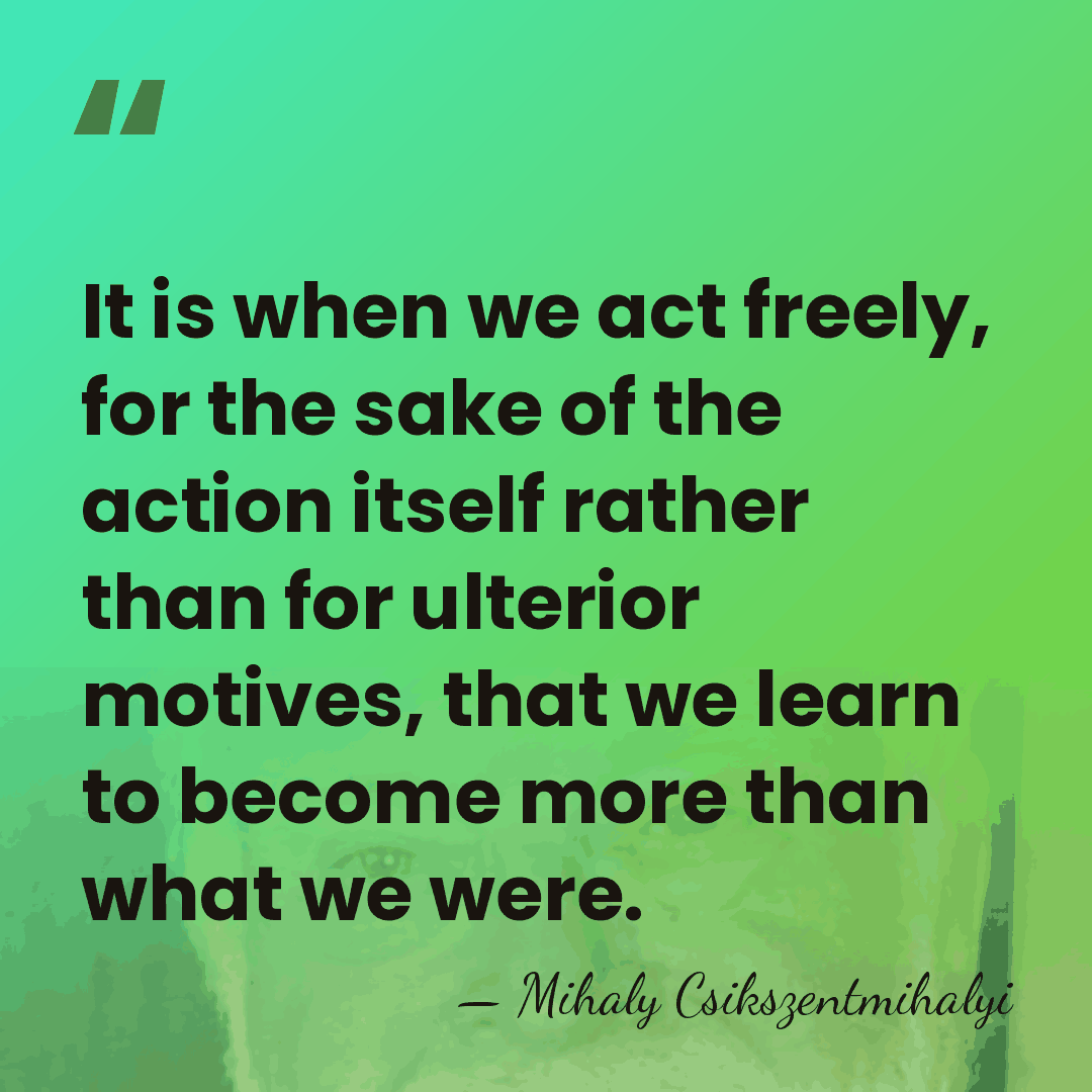 It is when we act freely, for the sake of the action&hellip; - Mihaly Csikszentmihalyi
