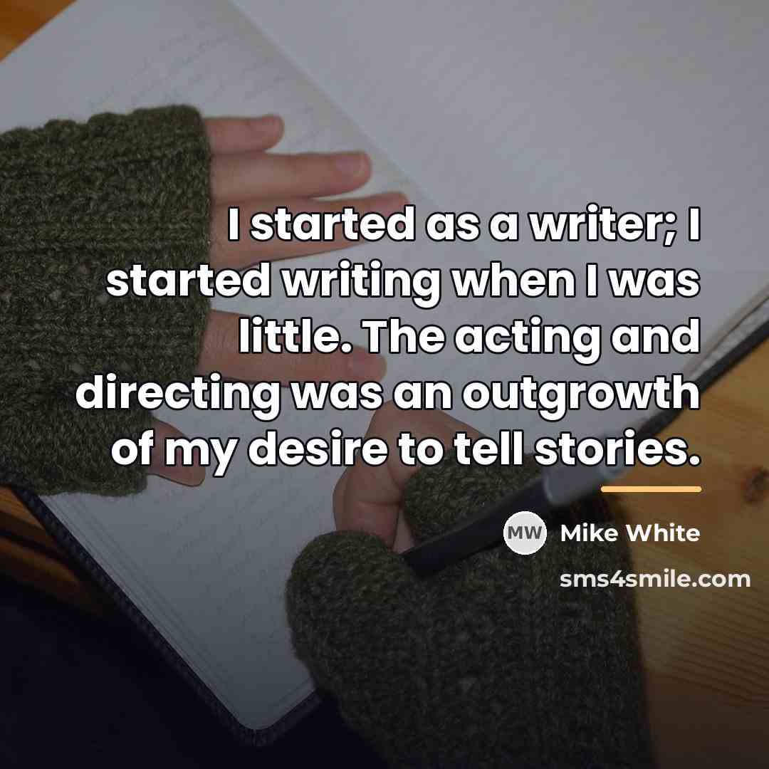 “I started as a writer; I started writing when I…” quote by Mike White
