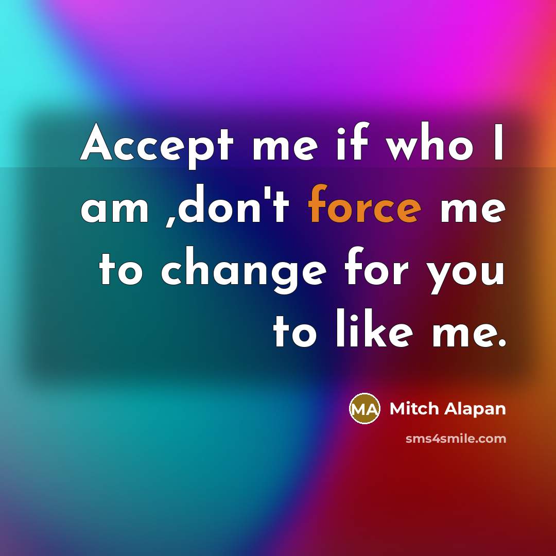 “Accept me if who I am ,don't force me to…” quote by Mitch Alapan