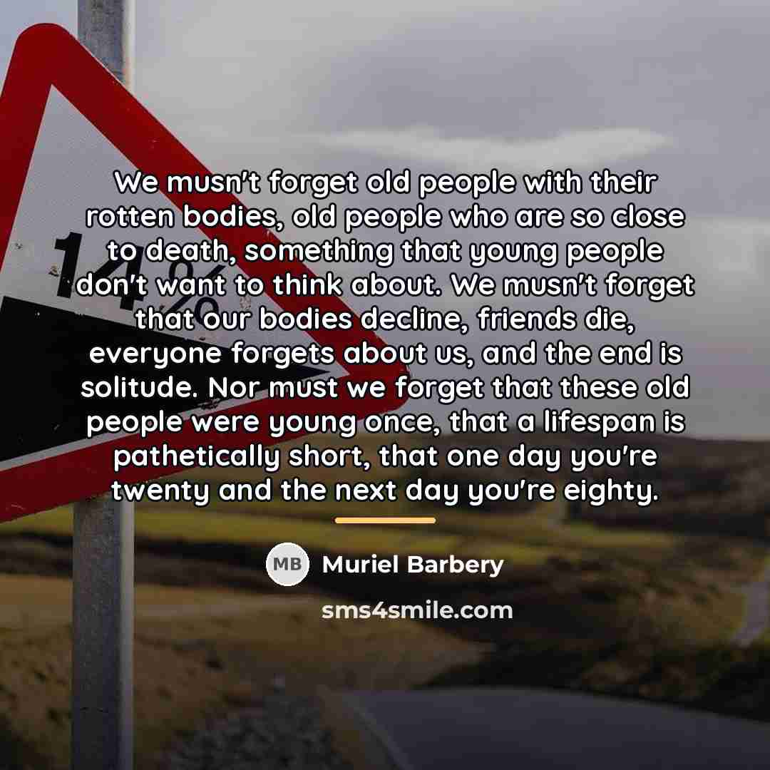 “We musn't forget old people with their rotten bodies, old…” quote by Muriel Barbery