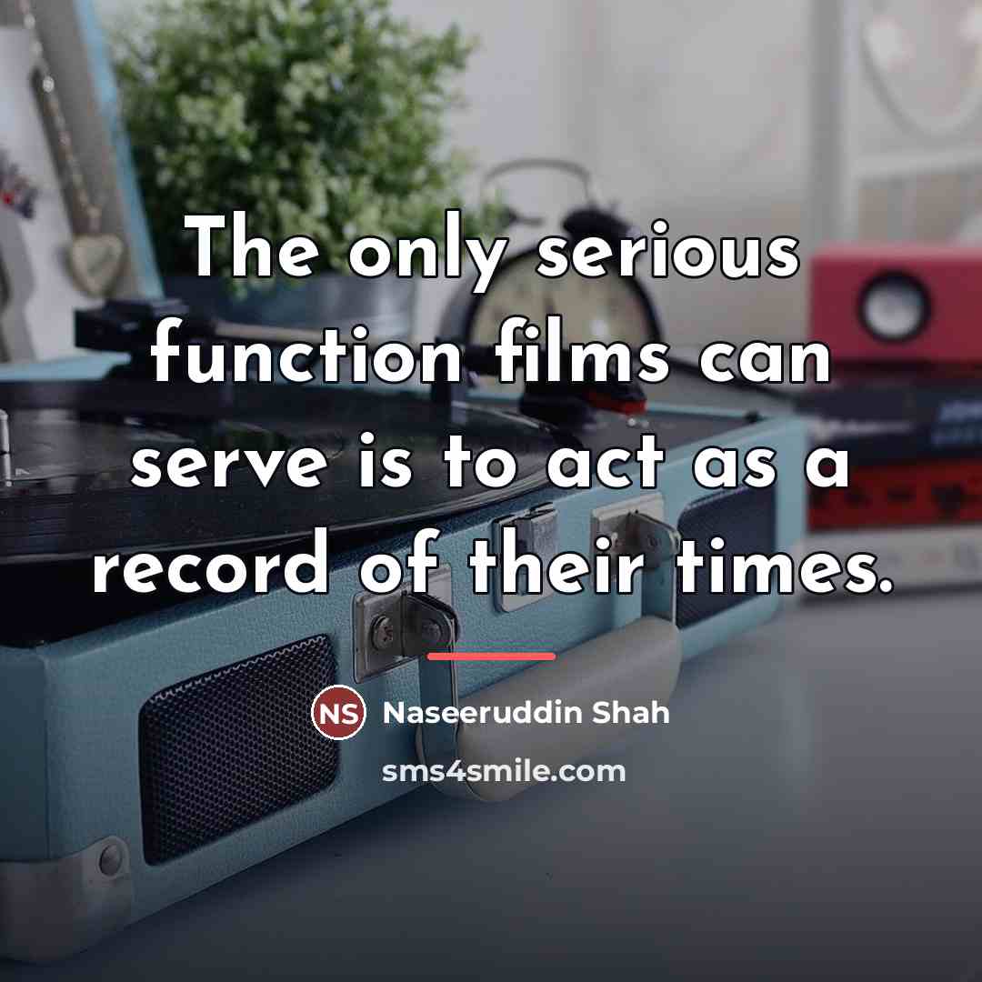 “The only serious function films can serve is to act…” quote by Naseeruddin Shah