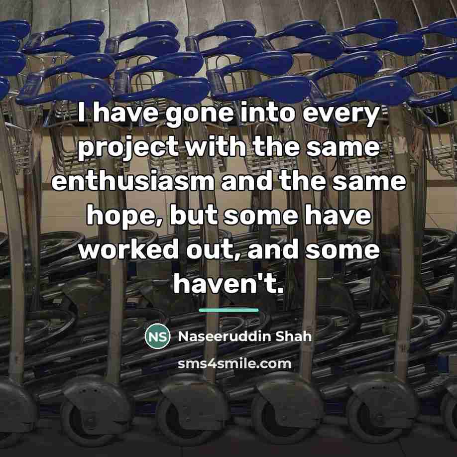 “I have gone into every project with the same enthusiasm…” quote by Naseeruddin Shah