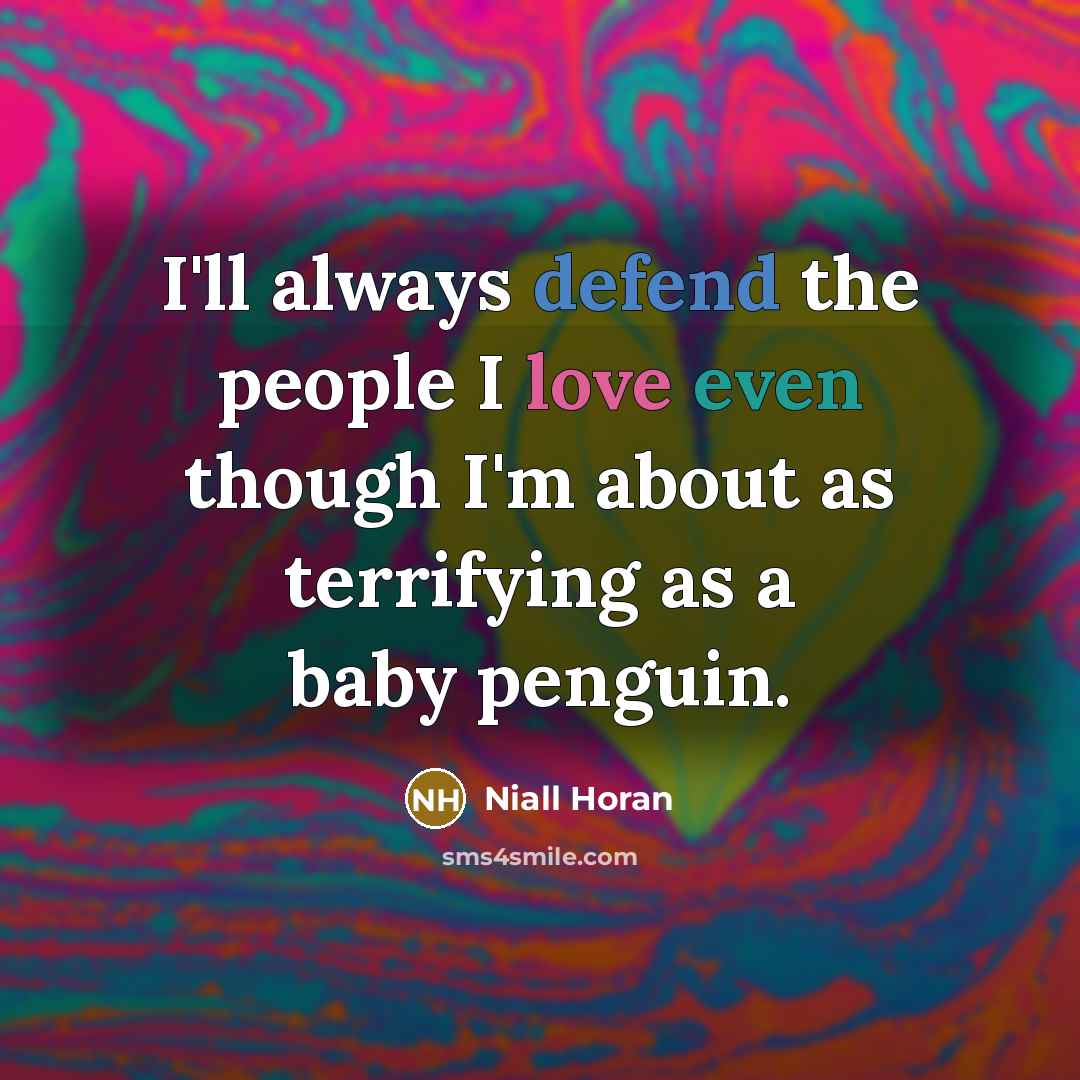 “I'll always defend the people I love even though I'm about as terrifying as a baby penguin.” quote by Niall Horan