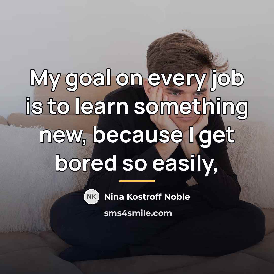 “My goal on every job is to learn something new,…” quote by Nina Kostroff Noble