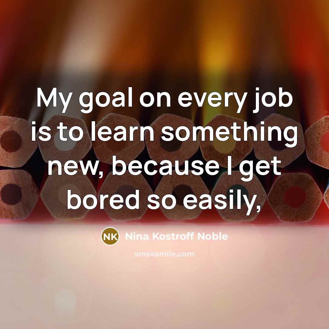 “My goal on every job is to learn something new, because I get bored so easily,” quote by Nina Kostroff Noble