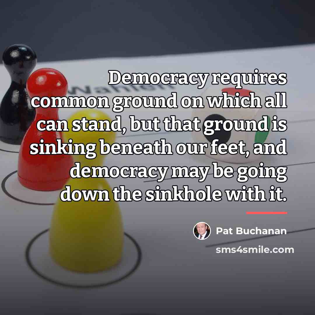 “Democracy requires common ground on which all can stand, but…” quote by Pat Buchanan