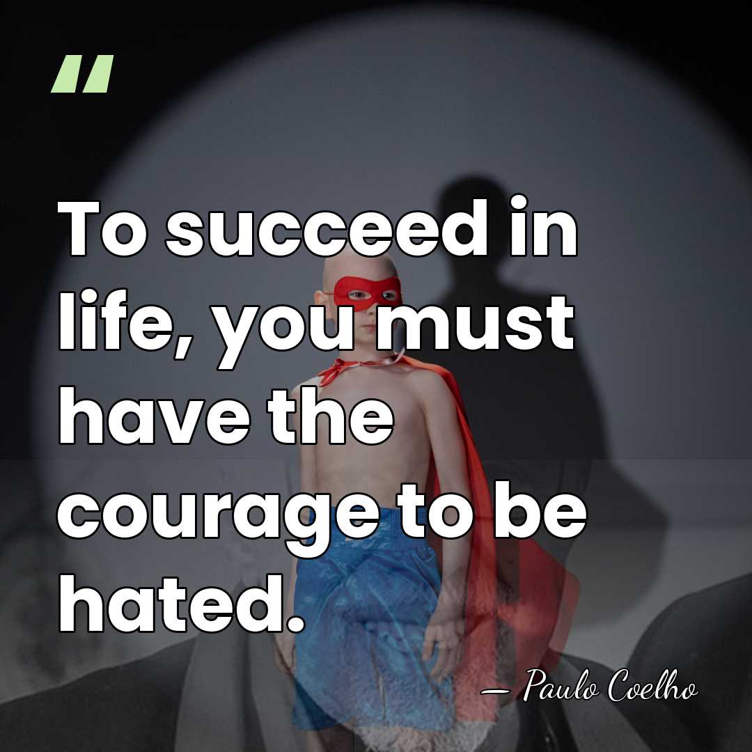 To succeed in life, you must have the courage to be hated. - Paulo Coelho
