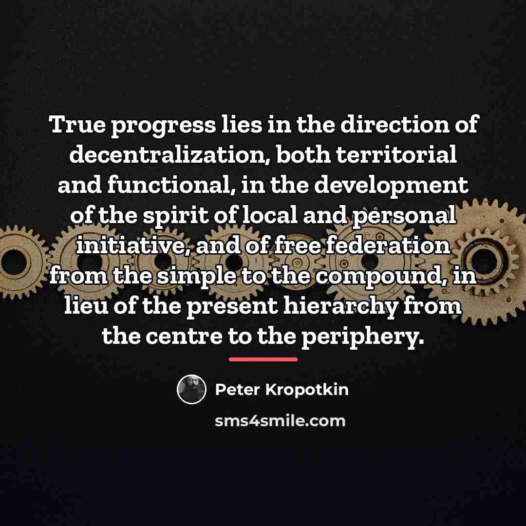“True progress lies in the direction of decentralization, both territorial…” quote by Peter Kropotkin