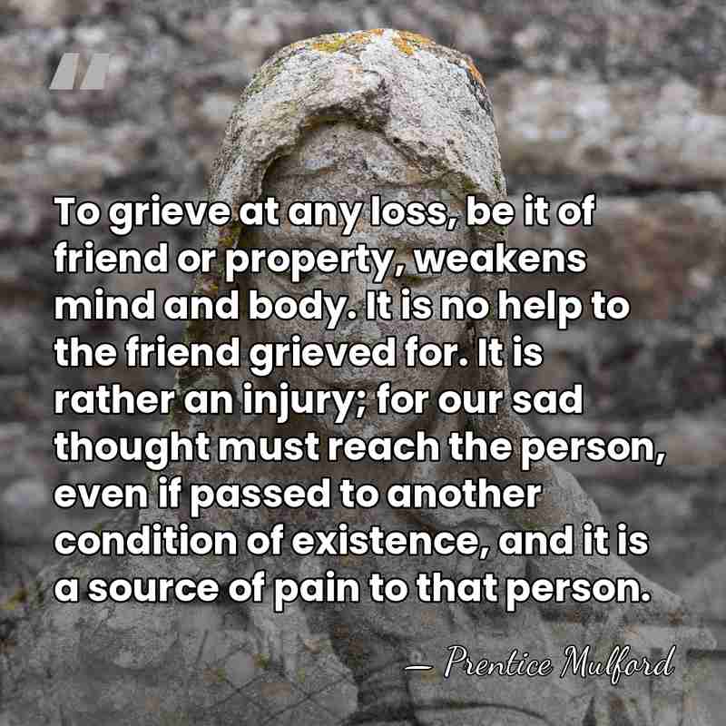 To grieve at any loss, be it of friend or property, weakens&hellip; - Prentice Mulford
