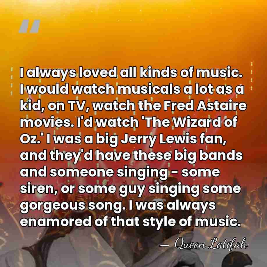 I always loved all kinds of music. I would watch musicals a&hellip; - Queen Latifah