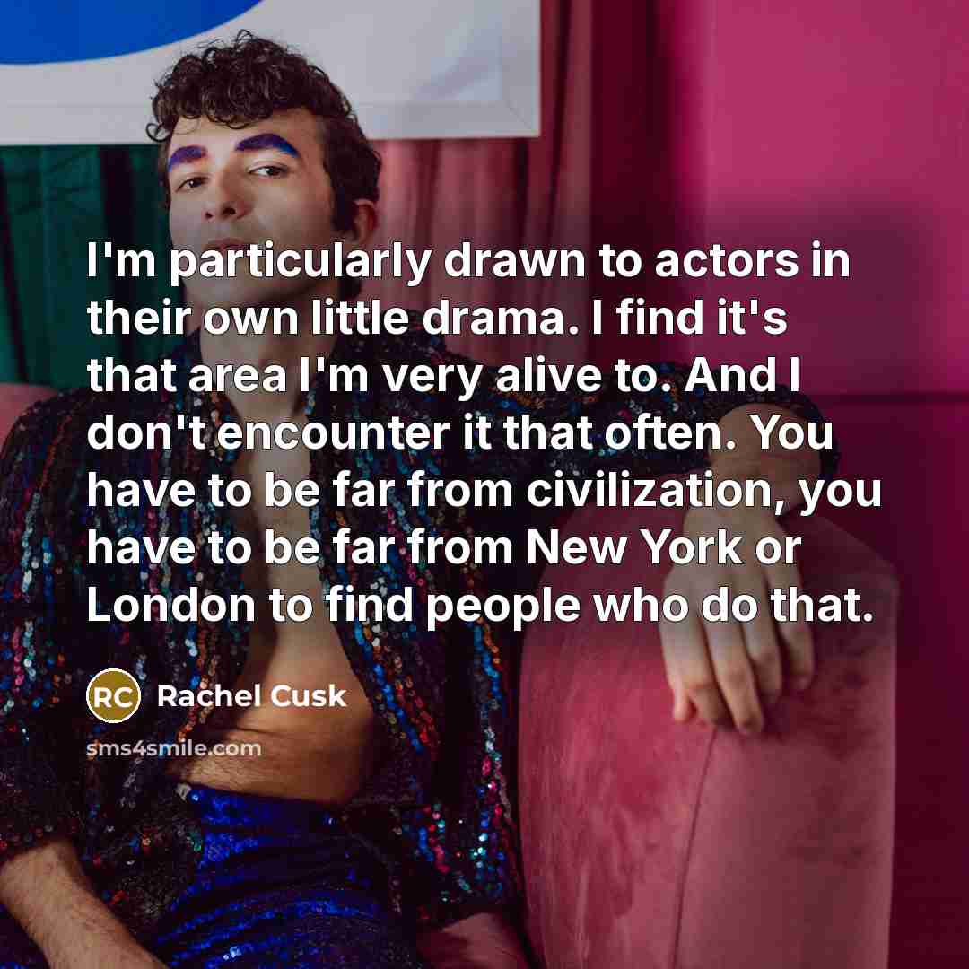 “I'm particularly drawn to actors in their own little drama.…” quote by Rachel Cusk