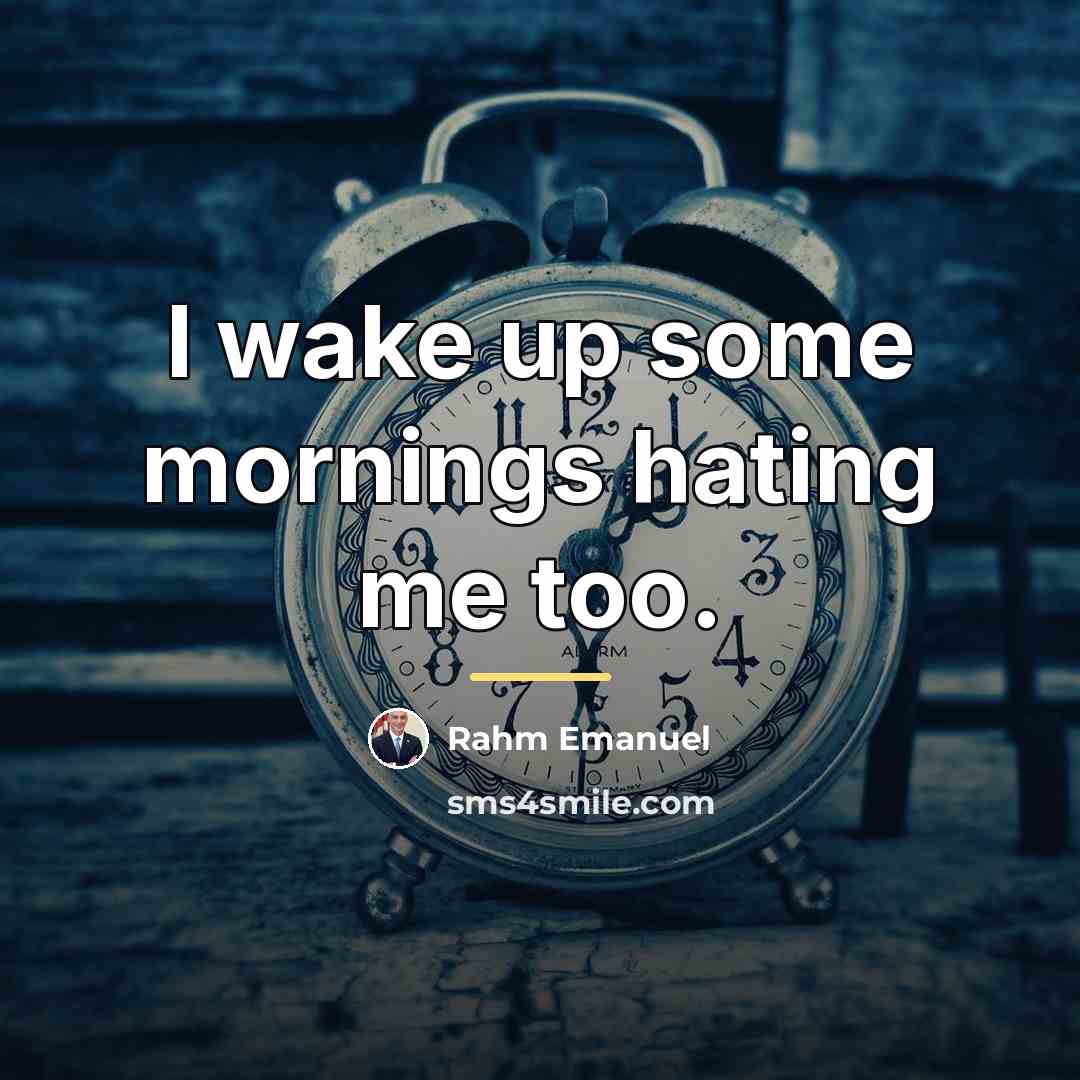 “I wake up some mornings hating me too.…” quote by Rahm Emanuel