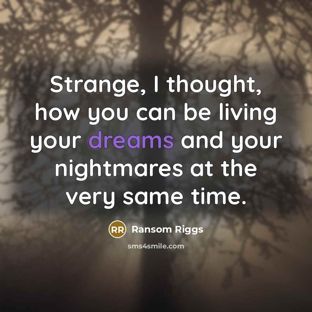 “Strange, I thought, how you can be living your dreams…” quote by Ransom Riggs