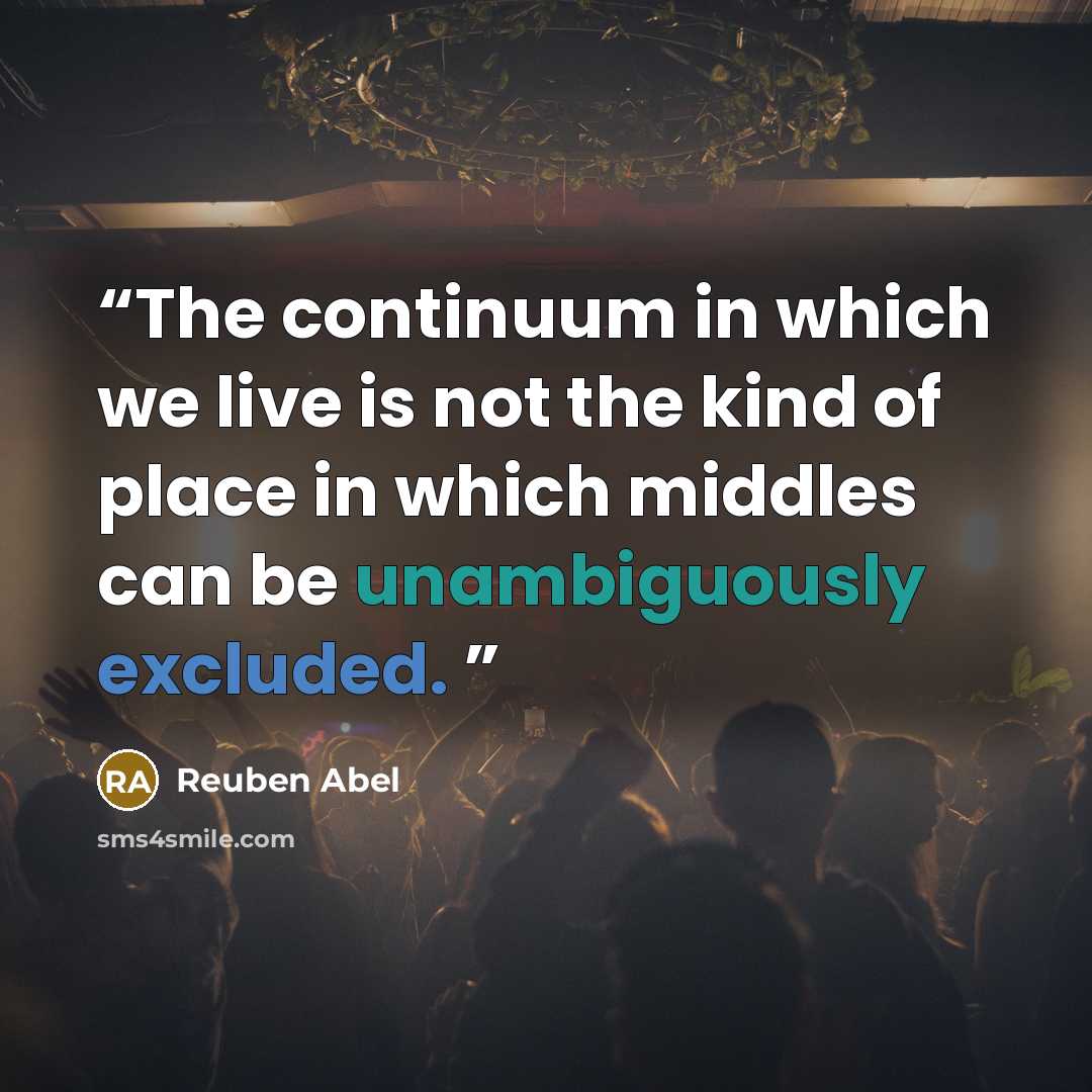 “The continuum in which we live is not the kind of place in which middles can be unambiguously excluded.” quote by Reuben Abel