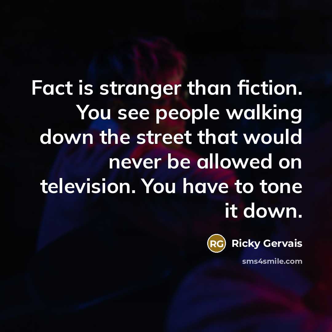 “Fact is stranger than fiction. You see people walking down…” quote by Ricky Gervais
