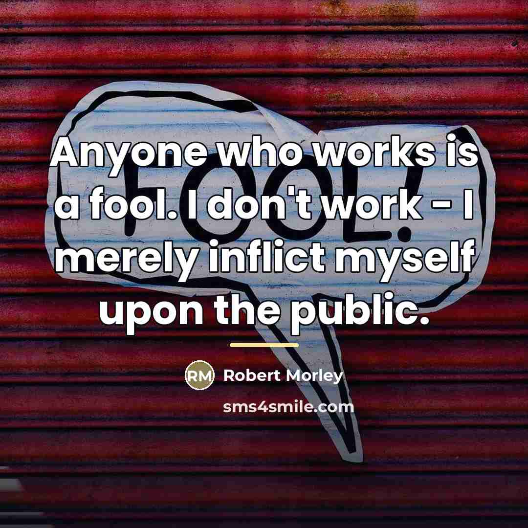 “Anyone who works is a fool. I don't work -…” quote by Robert Morley