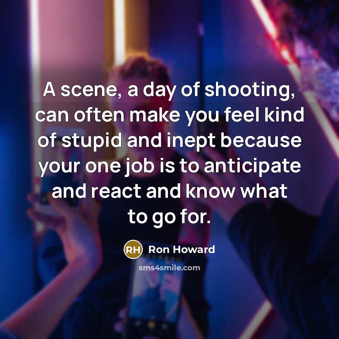 “A scene, a day of shooting, can often make you…” quote by Ron Howard