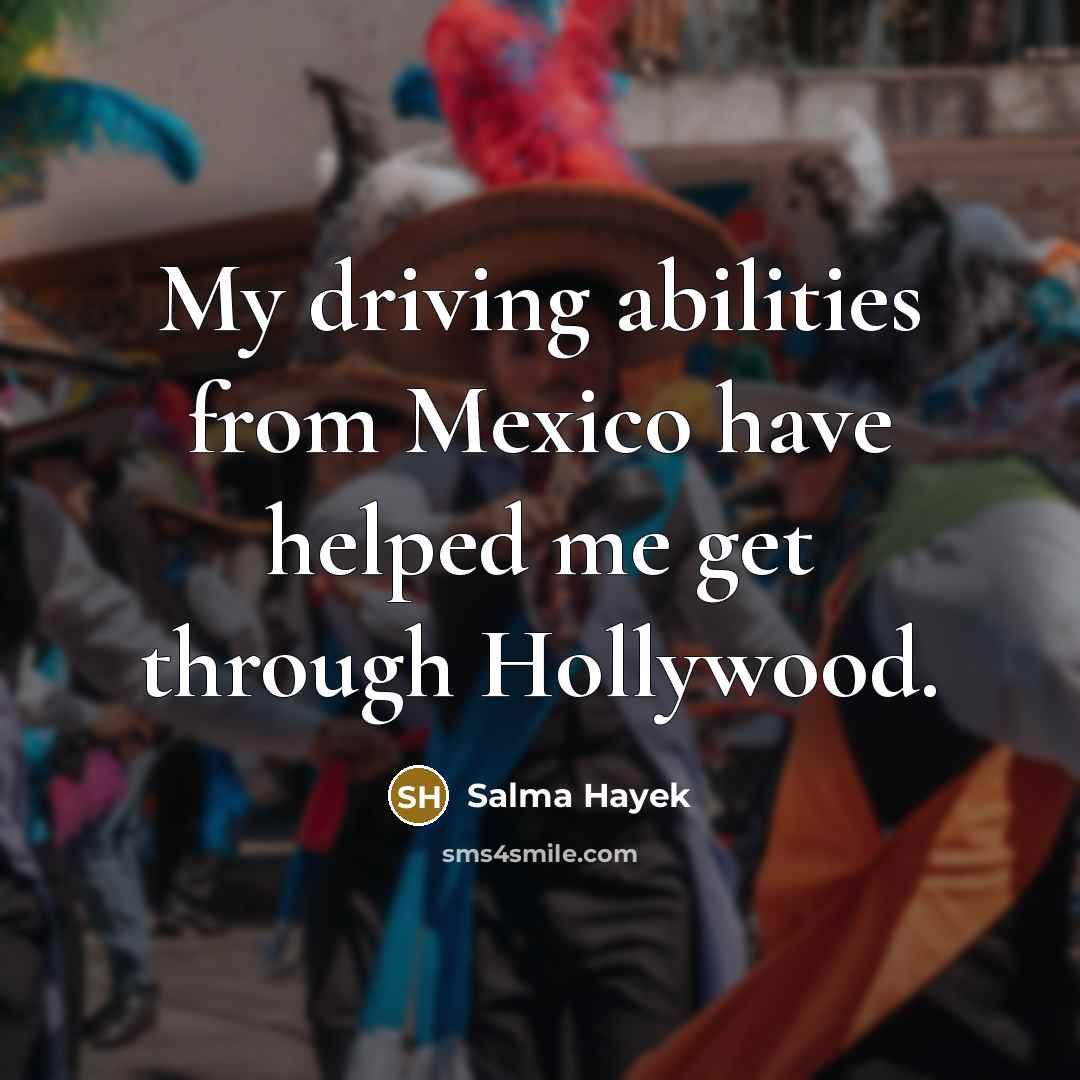 “My driving abilities from Mexico have helped me get through…” quote by Salma Hayek