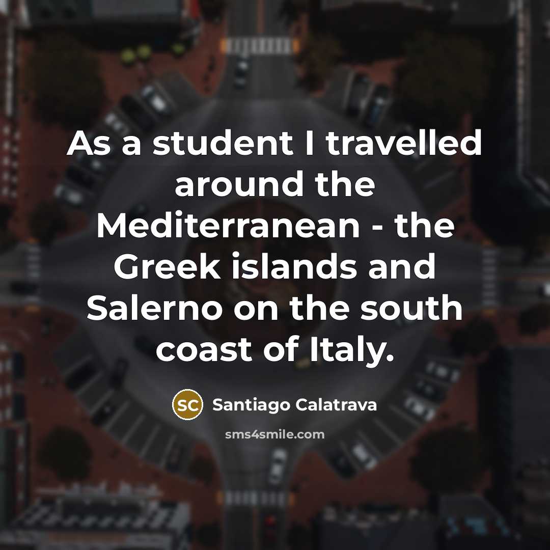“As a student I travelled around the Mediterranean - the…” quote by Santiago Calatrava