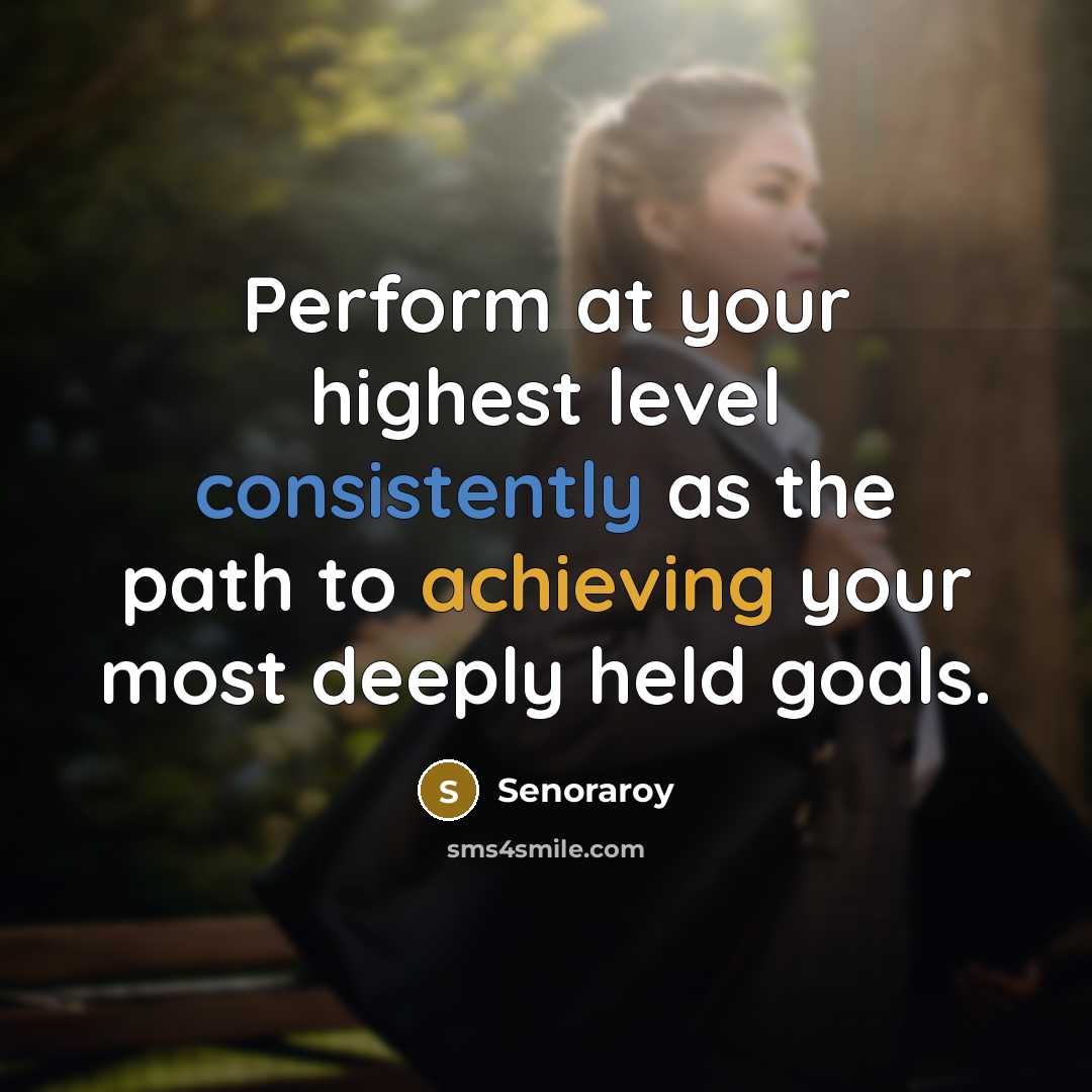 “Perform at your highest level consistently as the path to achieving your most deeply held goals.” quote by Senoraroy