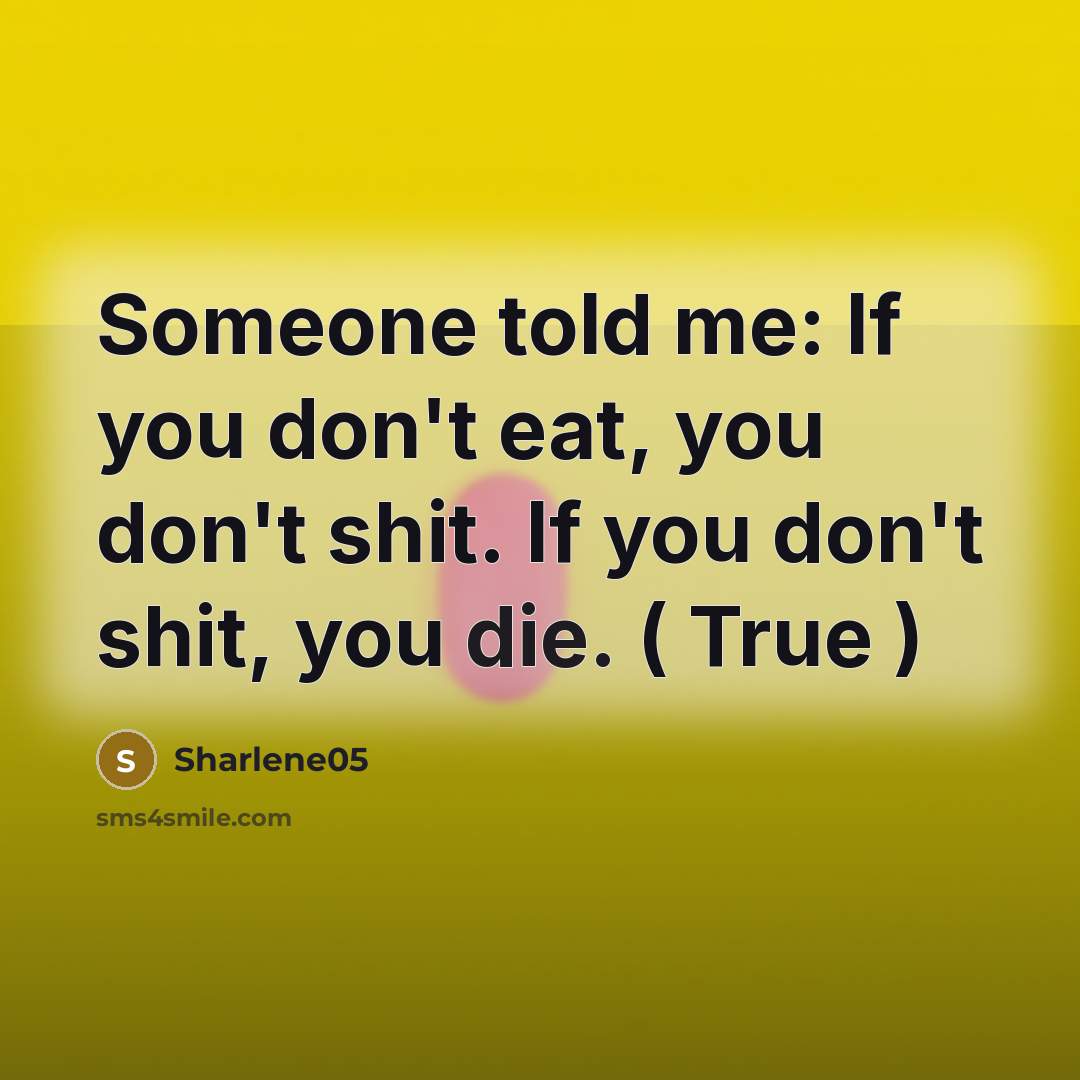“Someone told me: If you don't eat, you don't shit.…” quote by Sharlene05