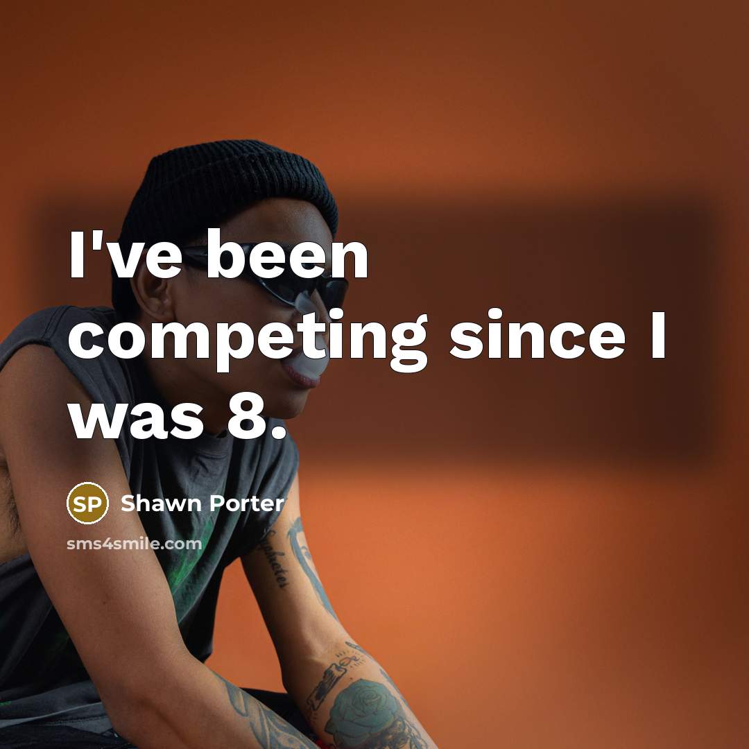 “I've been competing since I was 8.…” quote by Shawn Porter