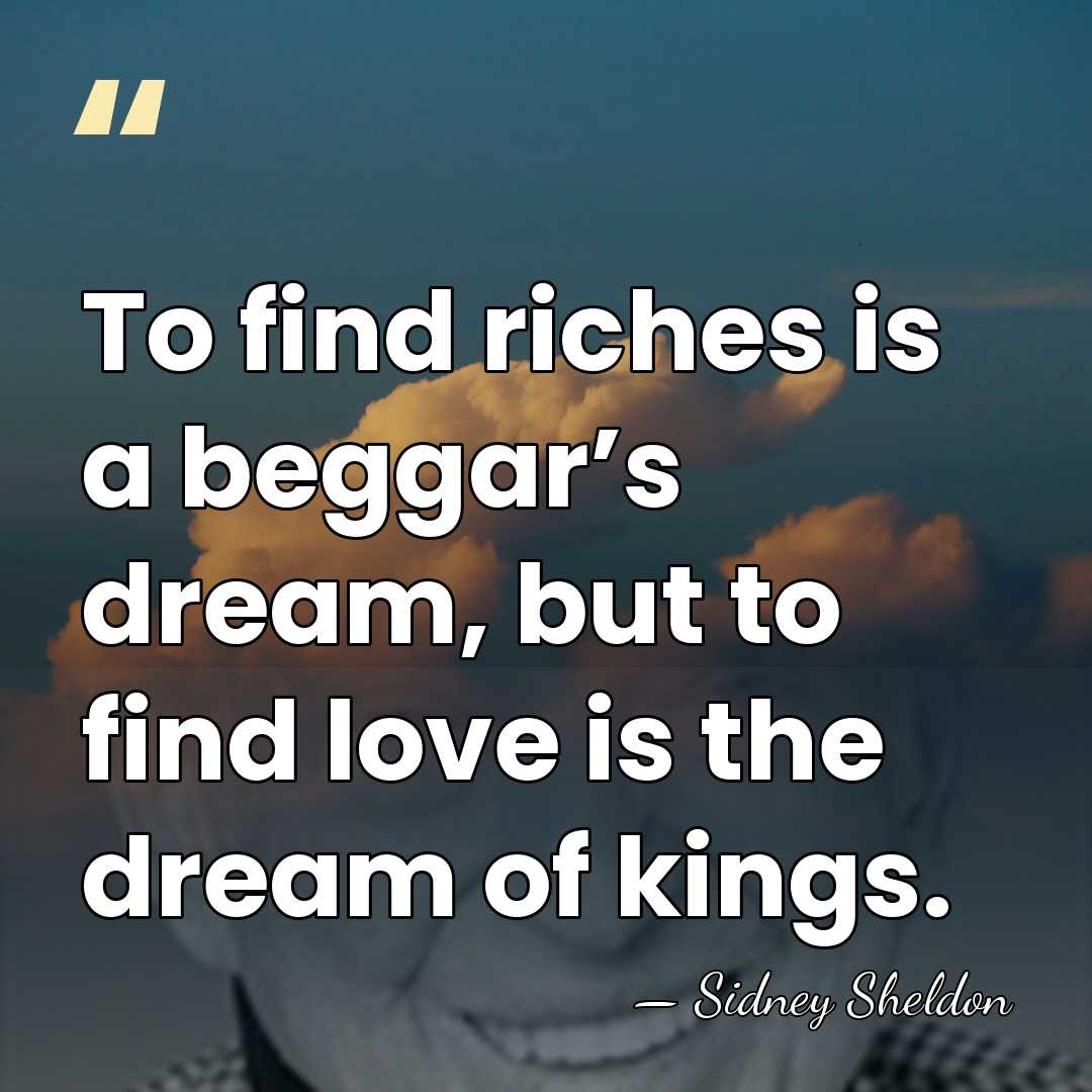 To find riches is a beggar’s dream, but to find love is&hellip; - Sidney Sheldon