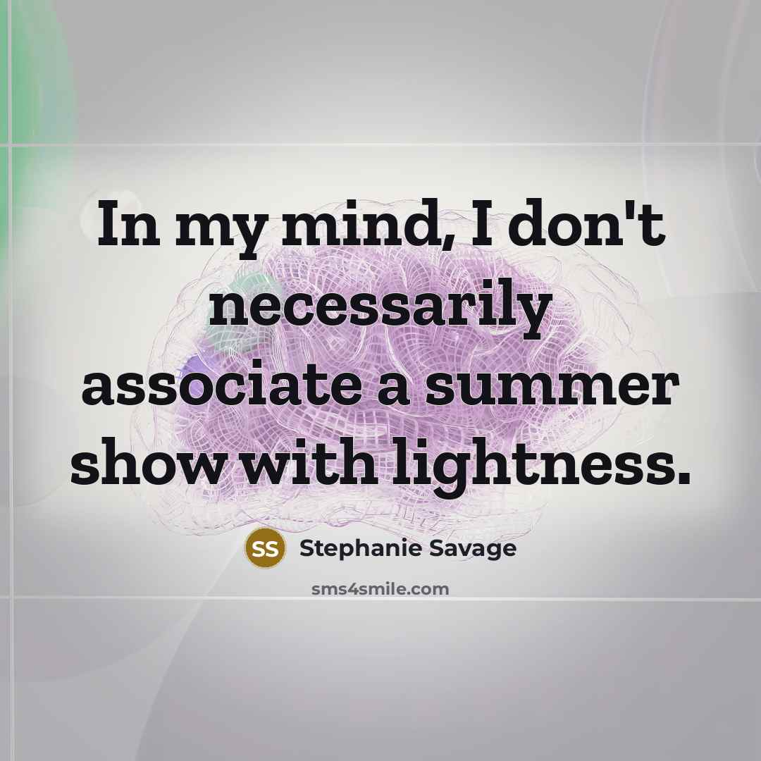 “In my mind, I don't necessarily associate a summer show…” quote by Stephanie Savage