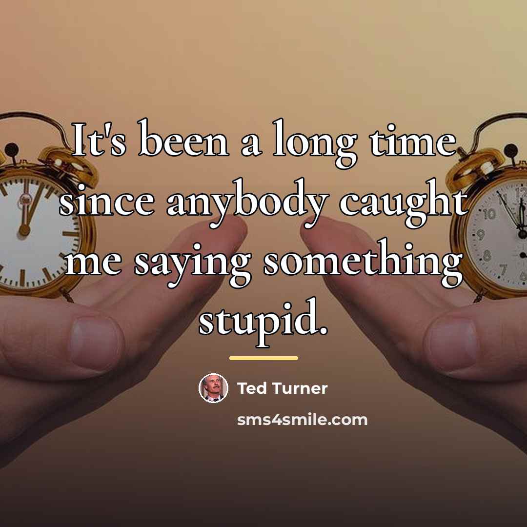 “It's been a long time since anybody caught me saying…” quote by Ted Turner