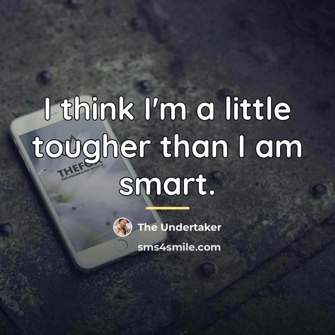 “I think I'm a little tougher than I am smart.…” quote by The Undertaker