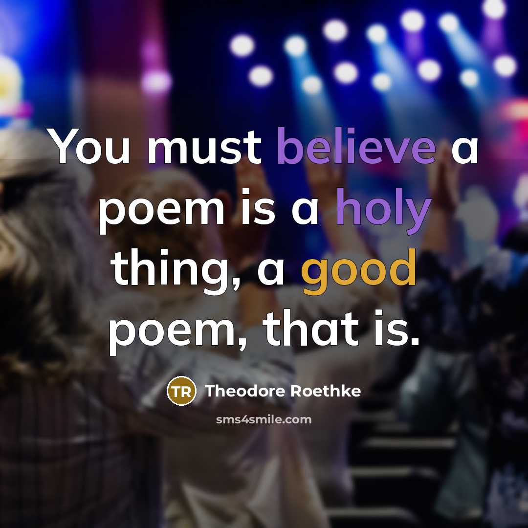 “You must believe a poem is a holy thing, a…” quote by Theodore Roethke